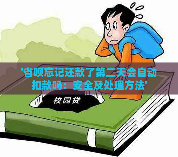 '省呗忘记还款了第二天会自动扣款吗：安全及处理方法'