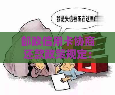 邮政信用卡协商还款政策规定：可推几天还款，最新政策是什么？