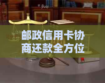 邮政信用卡协商还款全方位指南：如何有效沟通并成功达成还款计划