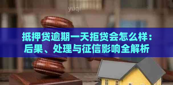 抵押贷逾期一天拒贷会怎么样：后果、处理与影响全解析