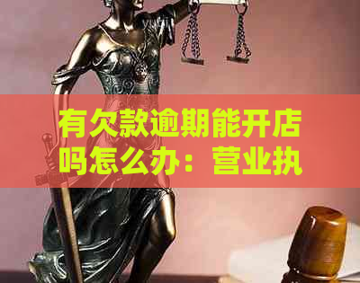 有欠款逾期能开店吗怎么办：营业执照办理及公司注册问题解答