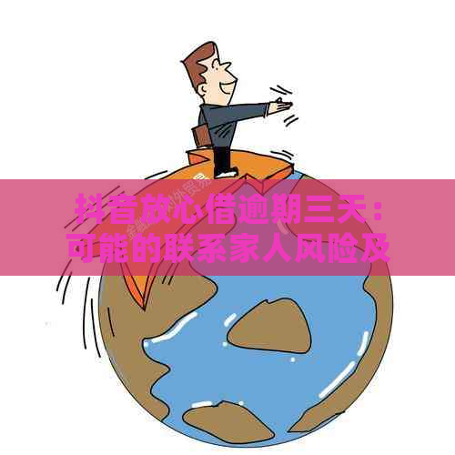 抖音放心借逾期三天：可能的联系家人风险及其应对策略