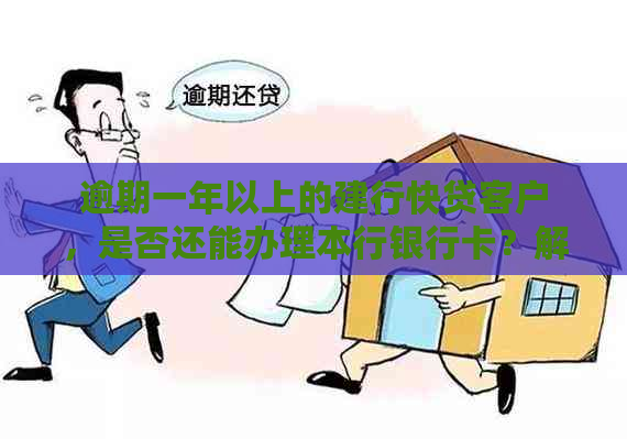 逾期一年以上的建行快贷客户，是否还能办理本行银行卡？解决您的疑问