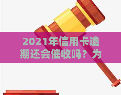 2021年信用卡逾期还会吗？为什么？会影响吗？后果是什么？