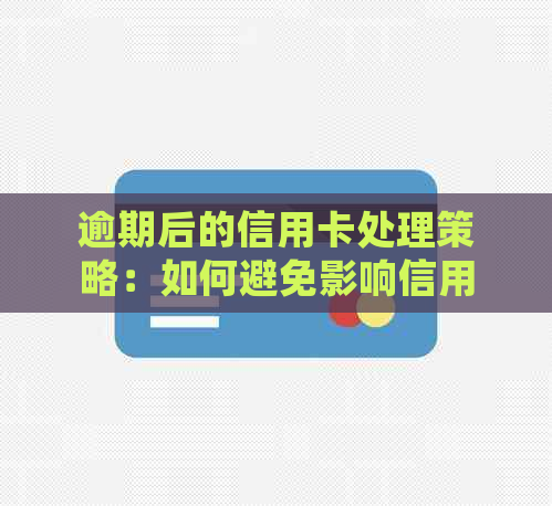 逾期后的信用卡处理策略：如何避免影响信用评分并挽回信任