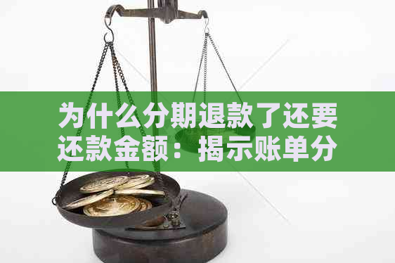 为什么分期退款了还要还款金额：揭示账单分期退款中的疑惑与手续费