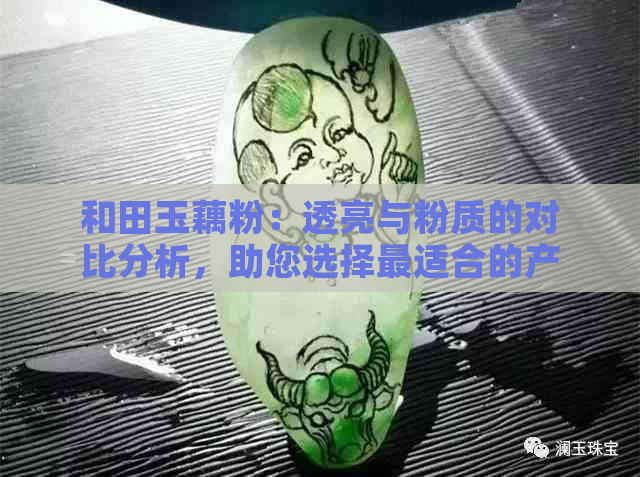 和田玉藕粉：透亮与粉质的对比分析，助您选择最适合的产品