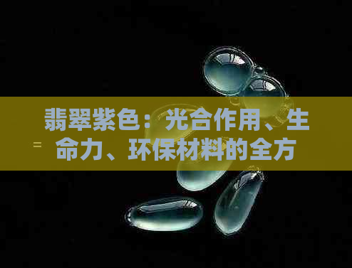 翡翠紫色：光合作用、生命力、环保材料的全方位解析与选择指南