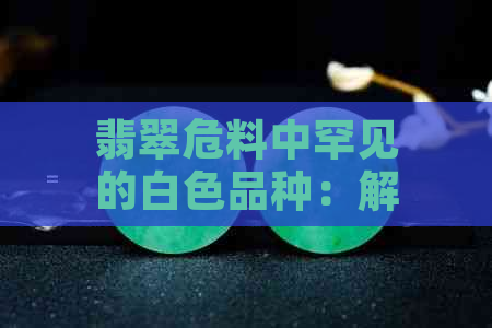 翡翠危料中罕见的白色品种：解密神秘的白色翡翠