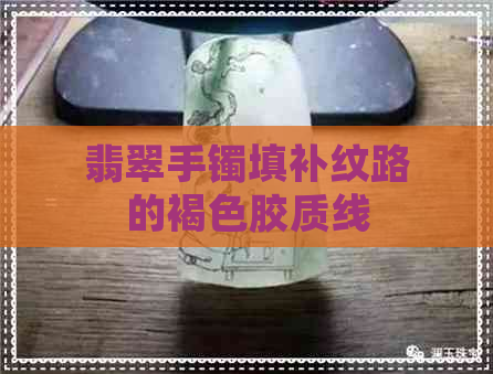 翡翠手镯填补纹路的褐色胶质线