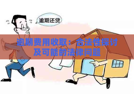 逾期费用收取：合法性探讨及可能的法律问题