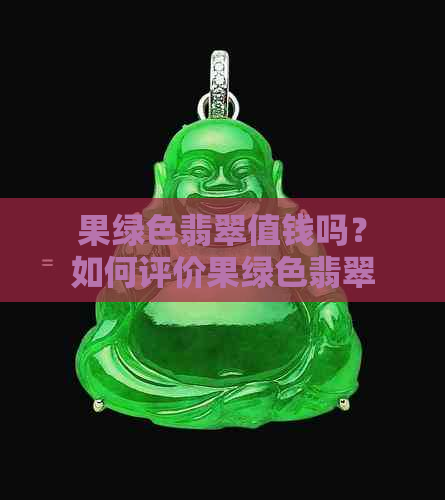 果绿色翡翠值钱吗？如何评价果绿色翡翠的价值和档次？