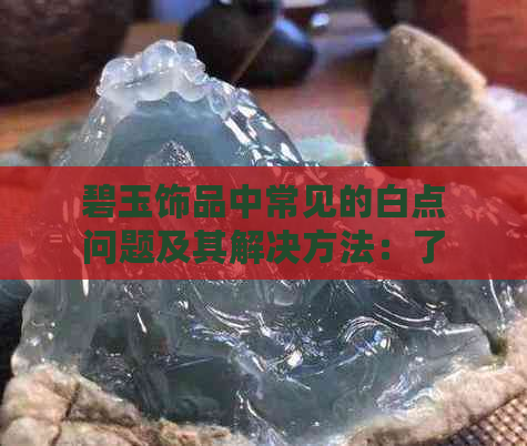 碧玉饰品中常见的白点问题及其解决方法：了解与预防