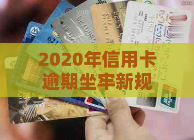 2020年信用卡逾期坐牢新规已定，有没有因为信用卡逾期坐牢的？