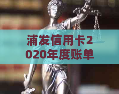 浦发信用卡2020年度账单详细说明：查询、还款、逾期处理等全方位解答