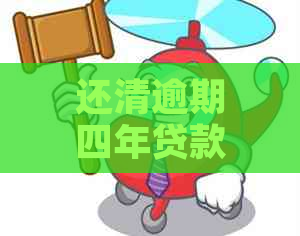 还清逾期四年贷款后的完整流程与影响：了解您的权利和可能的改善措