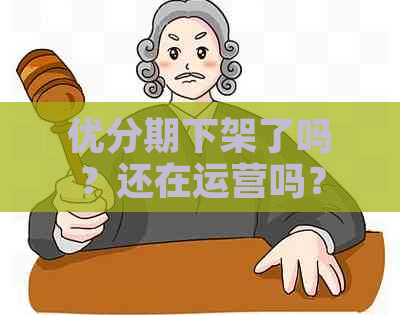 优分期下架了吗？还在运营吗？新用户如何注册和使用优分期？