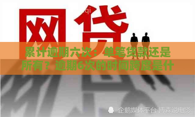 累计逾期六次：单笔贷款还是所有？逾期6次的时间跨度是什么？