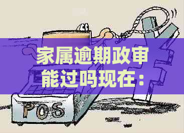 家属逾期政审能过吗现在：亲属贷款逾期，政审是否能通过？