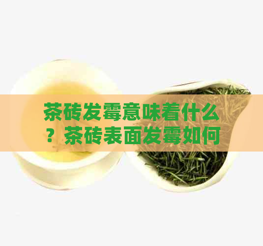 茶砖发霉意味着什么？茶砖表面发霉如何处理？茶砖发霉了还能喝吗？