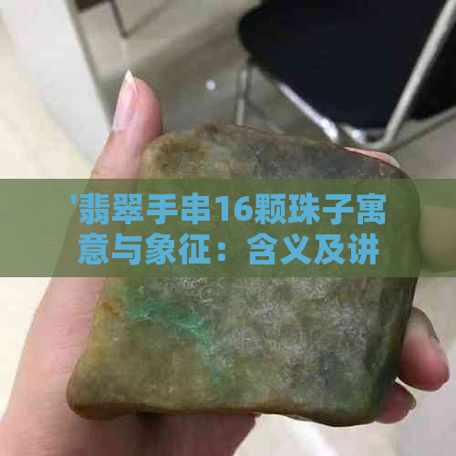 '翡翠手串16颗珠子寓意与象征：含义及讲究'