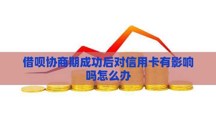 借呗协商期成功后对信用卡有影响吗怎么办