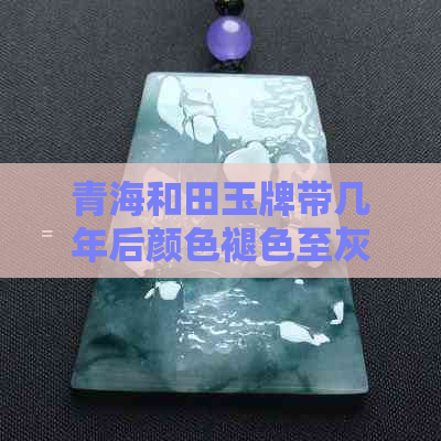 青海和田玉牌带几年后颜色褪色至灰色，这正常吗？