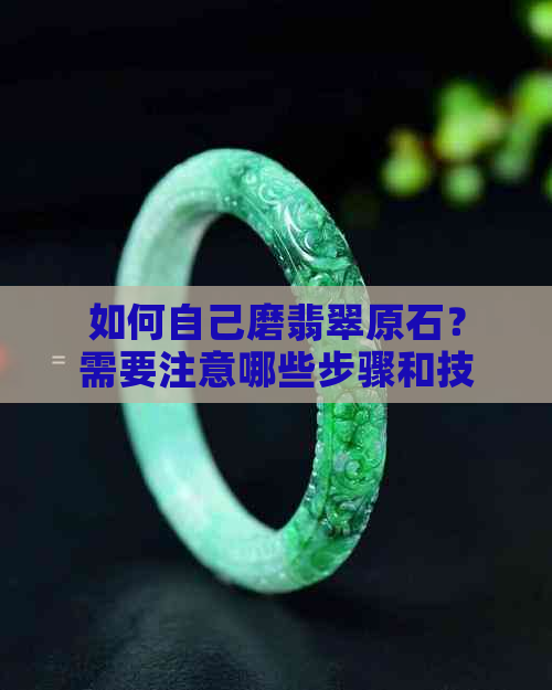 如何自己磨翡翠原石？需要注意哪些步骤和技巧？