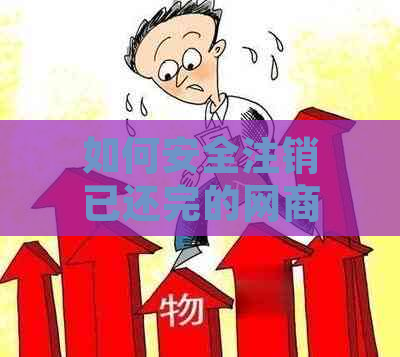 如何安全注销已还完的网商贷账户