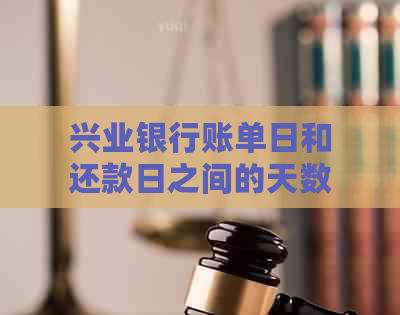 兴业银行账单日和还款日之间的天数差异：了解详细信息以确保按时还款