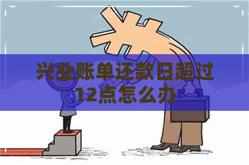 兴业账单还款日超过12点怎么办