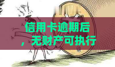 信用卡逾期后，无财产可执行的解决方案及应对策略