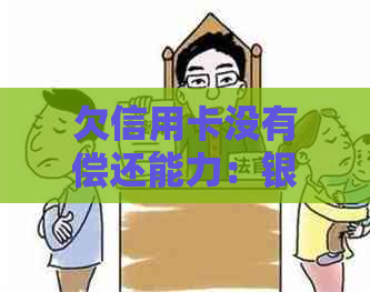 欠信用卡没有偿还能力：银行起诉、处理方式及影响