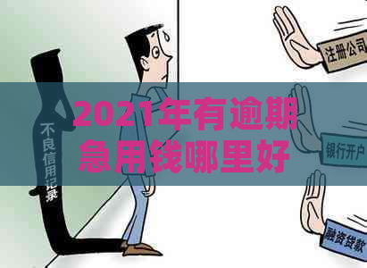 2021年有逾期急用钱哪里好贷款：探讨平台及借款渠道