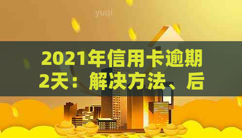 2021年信用卡逾期2天：解决方法、后果与预防策略