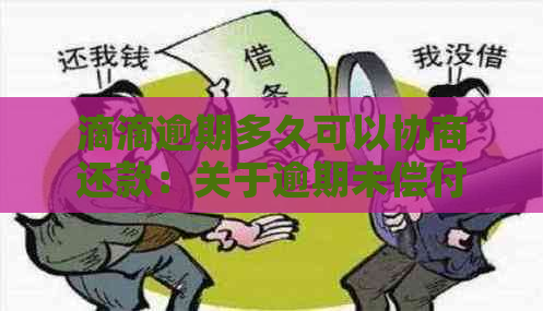 滴滴逾期多久可以协商还款：关于逾期未偿付的问题和对联系人的影响