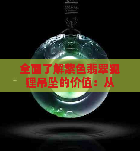 全面了解紫色翡翠狐狸吊坠的价值：从材质、工艺到市场趋势的分析