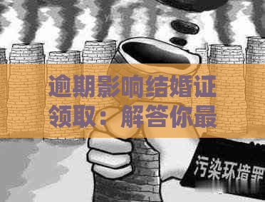 逾期影响结婚证领取：解答你最关心的问题