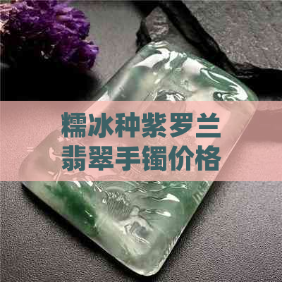 糯冰种紫罗兰翡翠手镯价格及芯，了解吗？