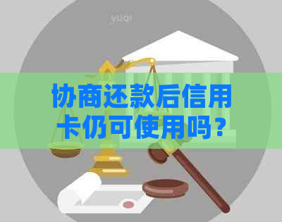 协商还款后信用卡仍可使用吗？相关问题解答与注意事项