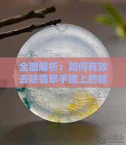 全面解析：如何有效去除翡翠手镯上的暗纹？