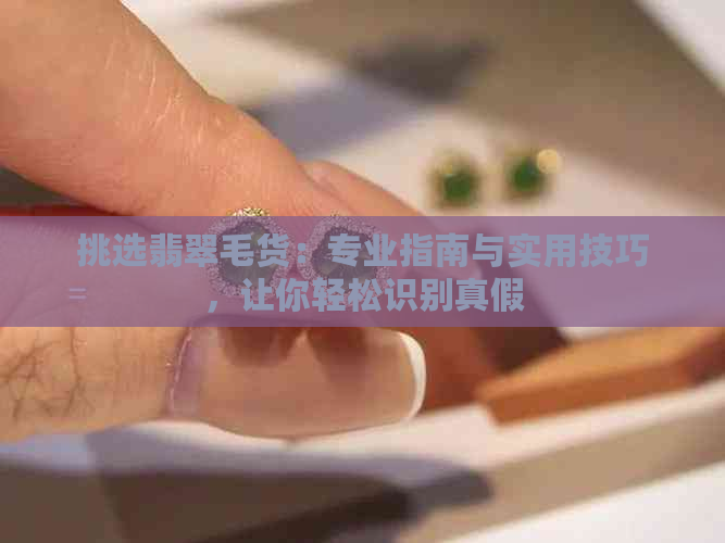 挑选翡翠毛货：专业指南与实用技巧，让你轻松识别真假