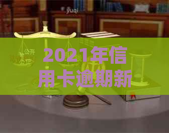 2021年信用卡逾期新政策解读：如何应对、期还款及影响分析