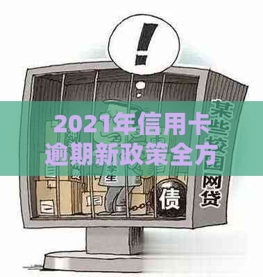 2021年信用卡逾期新政策全方位解析：对用户的影响、应对措与常见问题解答