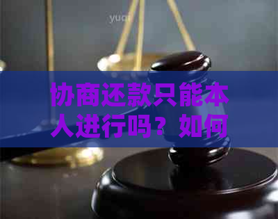 协商还款只能本人进行吗？如何处理？合法吗？不去银行可以吗？