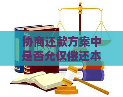 协商还款方案中是否允仅偿还本金？详细解释和建议