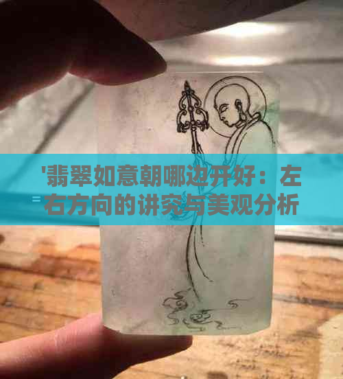 '翡翠如意朝哪边开好：左右方向的讲究与美观分析'