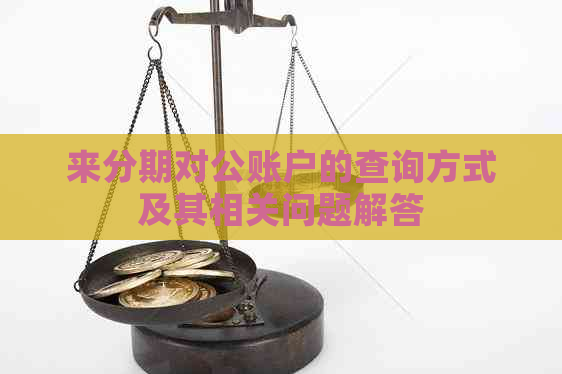 来分期对公账户的查询方式及其相关问题解答