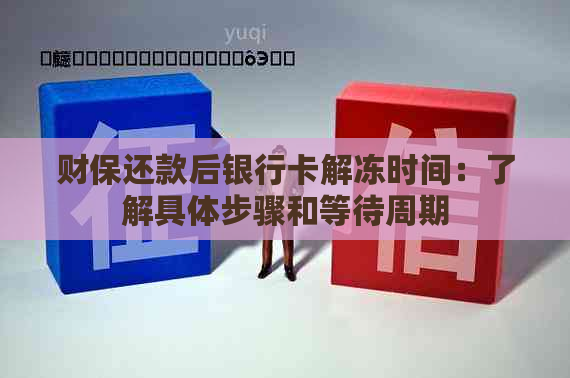 财保还款后银行卡解冻时间：了解具体步骤和等待周期