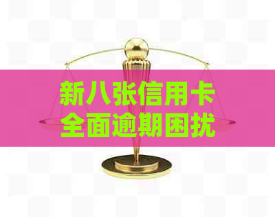 新八张信用卡全面逾期困扰，如何挽救信用并解决债务问题？